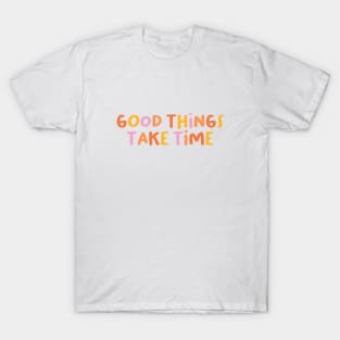 Good things take time T-Shirt